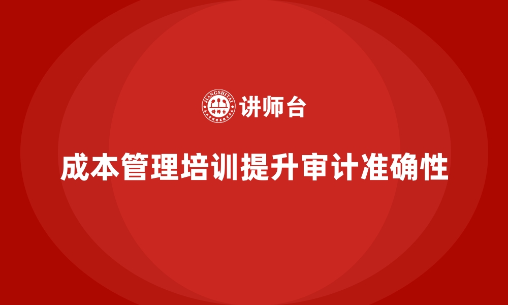 文章成本管理培训，如何提升企业成本审计的准确性？的缩略图