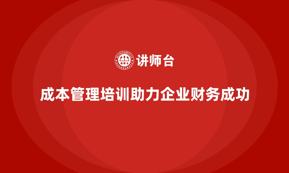 文章成本管理培训，助力企业实现财务目标的缩略图