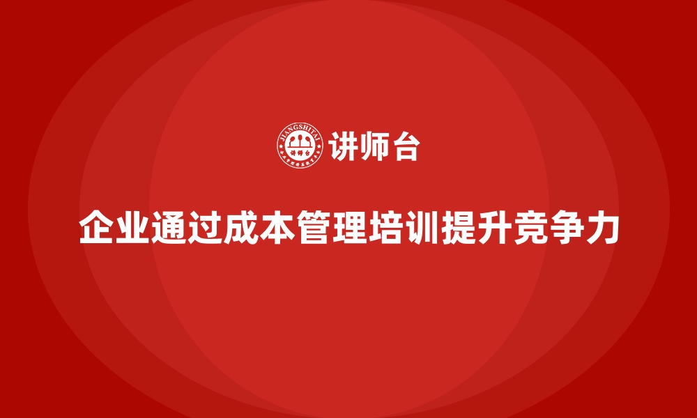 文章企业如何通过成本管理培训优化资金使用？的缩略图