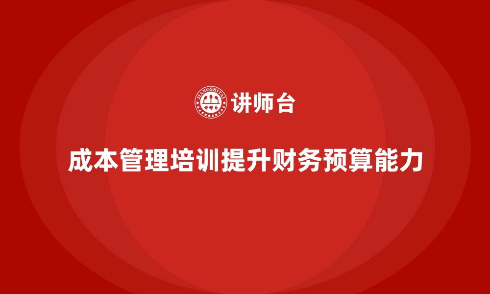 文章成本管理培训，如何提升企业的财务预算能力？的缩略图