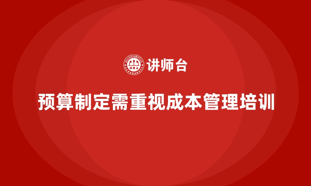 文章成本管理培训，如何提升企业的预算制定能力？的缩略图