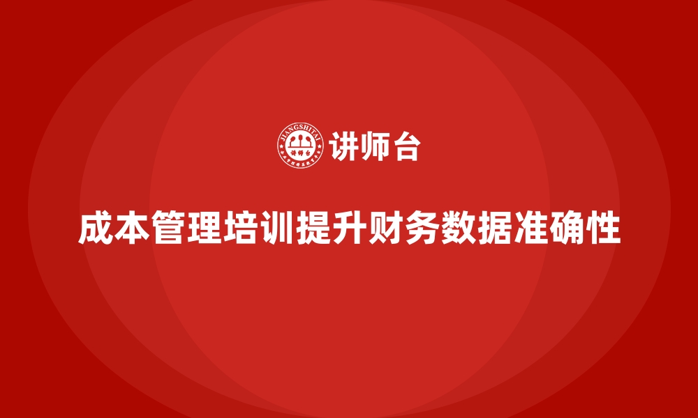 文章成本管理培训，如何提高财务数据的准确性？的缩略图