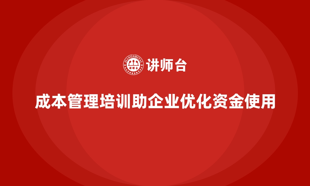 成本管理培训助企业优化资金使用