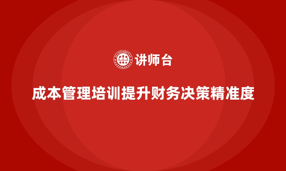 文章成本管理培训，如何提高财务决策精准度？的缩略图