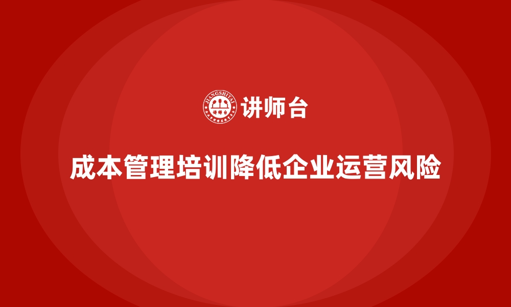 文章成本管理培训，如何降低企业运营风险？的缩略图