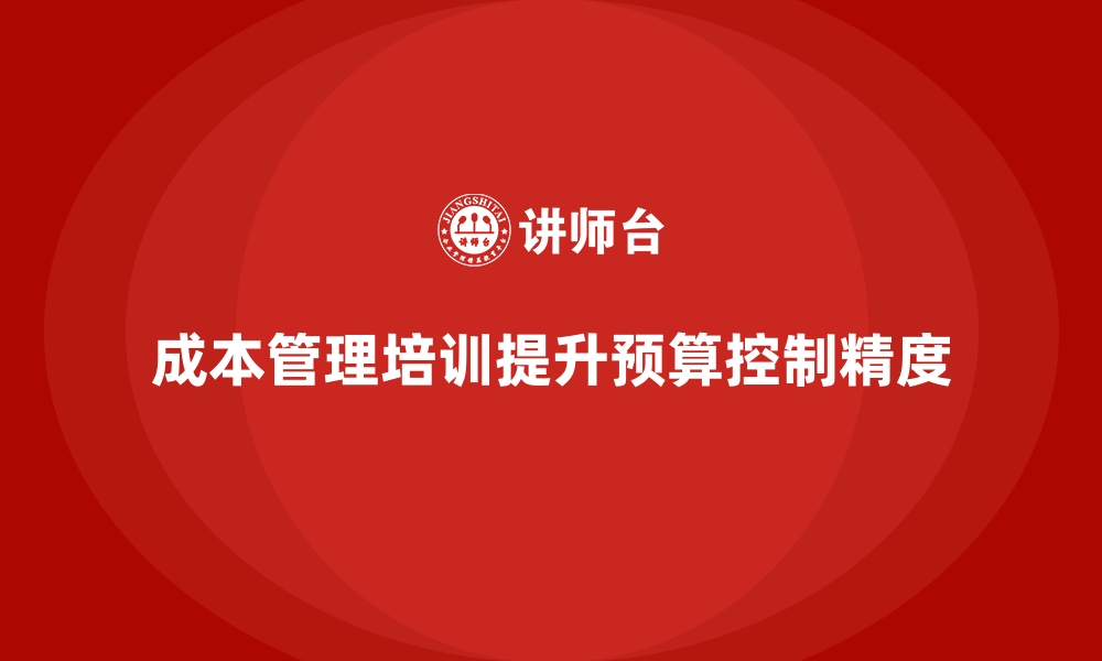 文章成本管理培训，提升企业预算控制精度的关键的缩略图