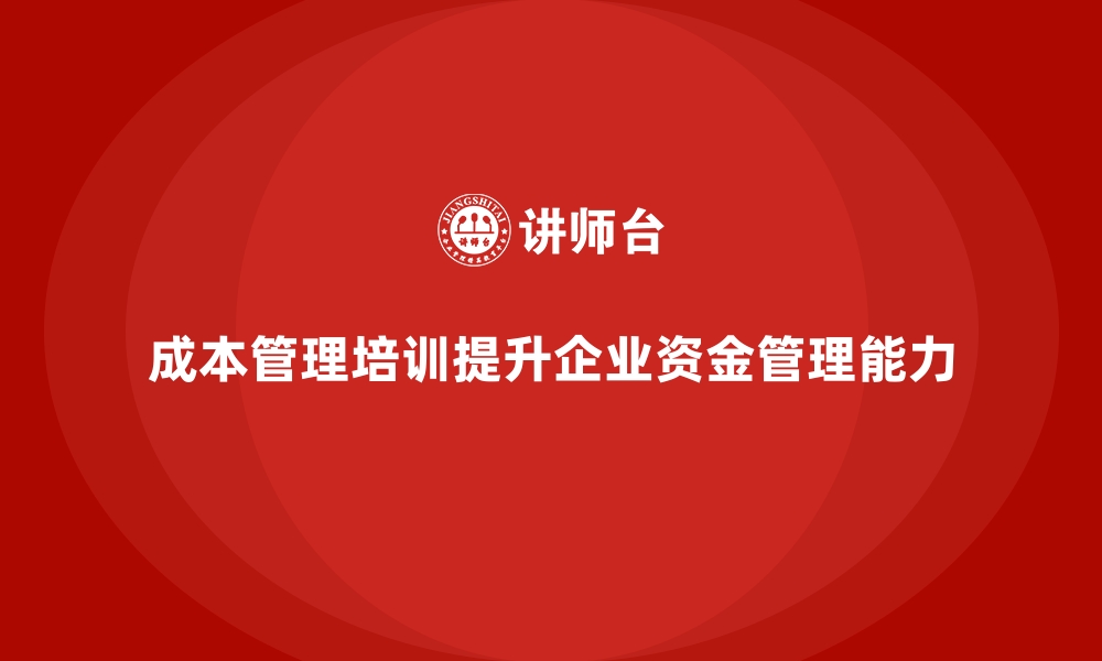 文章成本管理培训，如何提高企业资金管理能力？的缩略图