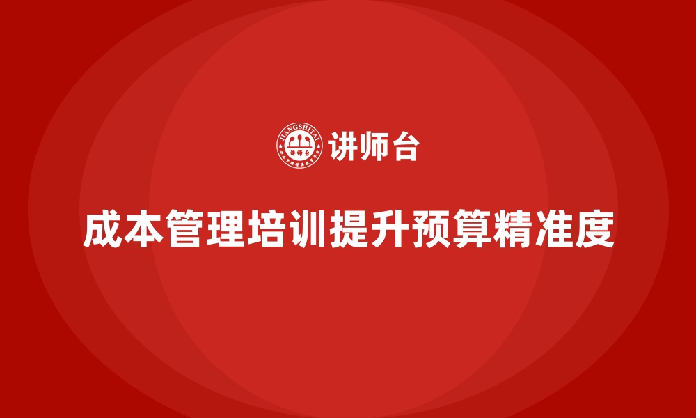 文章成本管理培训课程，如何帮助企业提升预算精准度？的缩略图