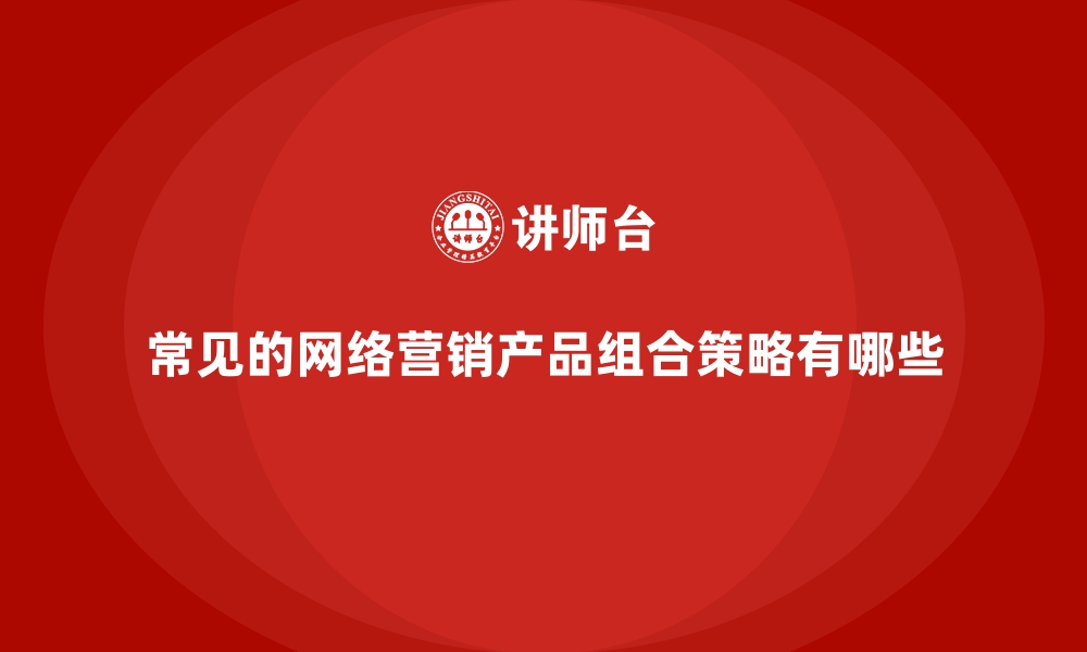 文章常见的网络营销产品组合策略有哪些的缩略图