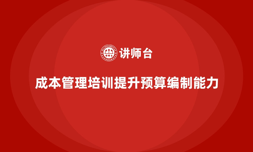 文章成本管理培训课程，如何提高企业预算编制能力？的缩略图