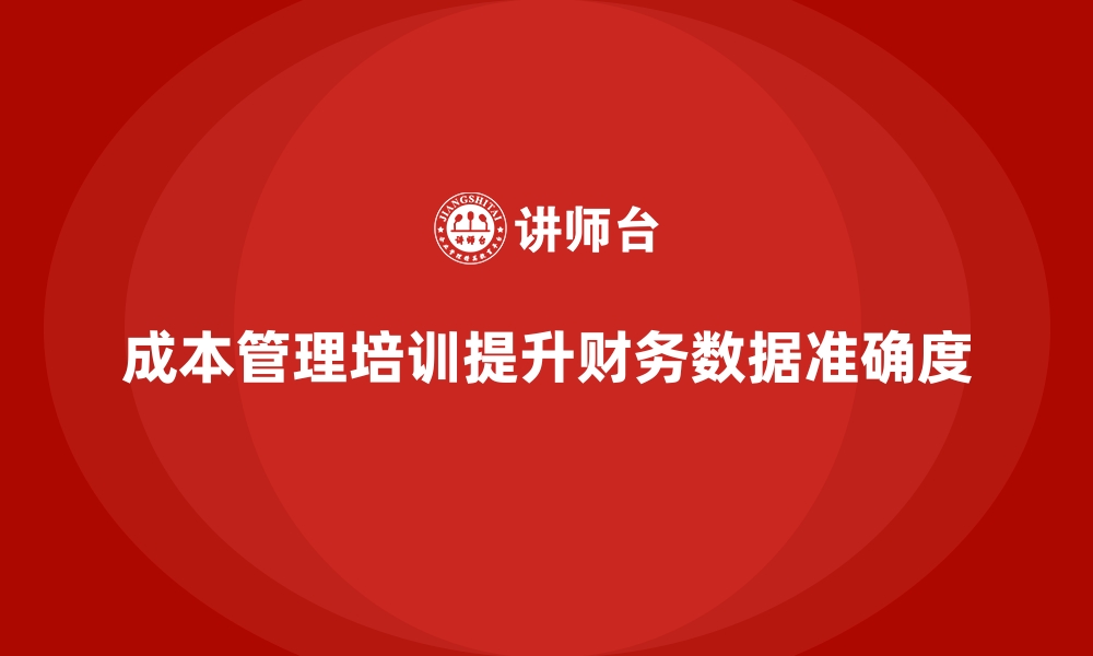 文章成本管理培训，帮助企业提升财务数据准确度的缩略图