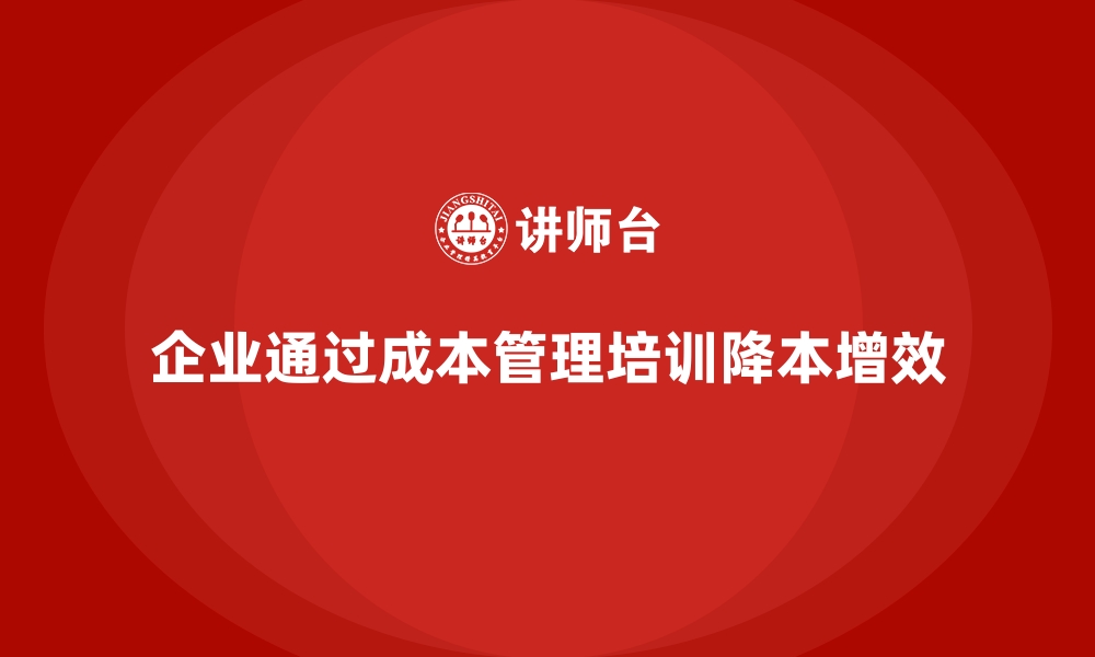 文章成本管理培训，如何实现降本增效的目标？的缩略图