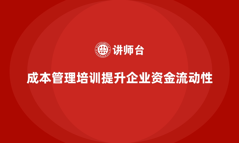 文章成本管理培训课程，如何提升企业资金流动性？的缩略图