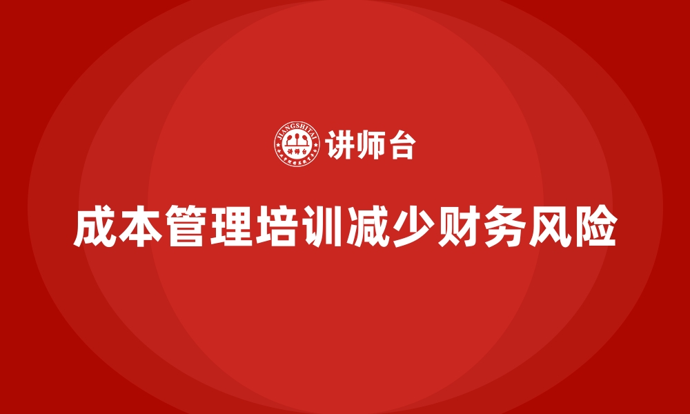 文章成本管理培训，如何帮助企业减少财务风险？的缩略图