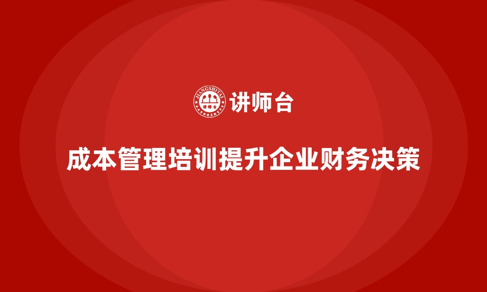 文章成本管理培训课程，如何提升财务决策质量？的缩略图