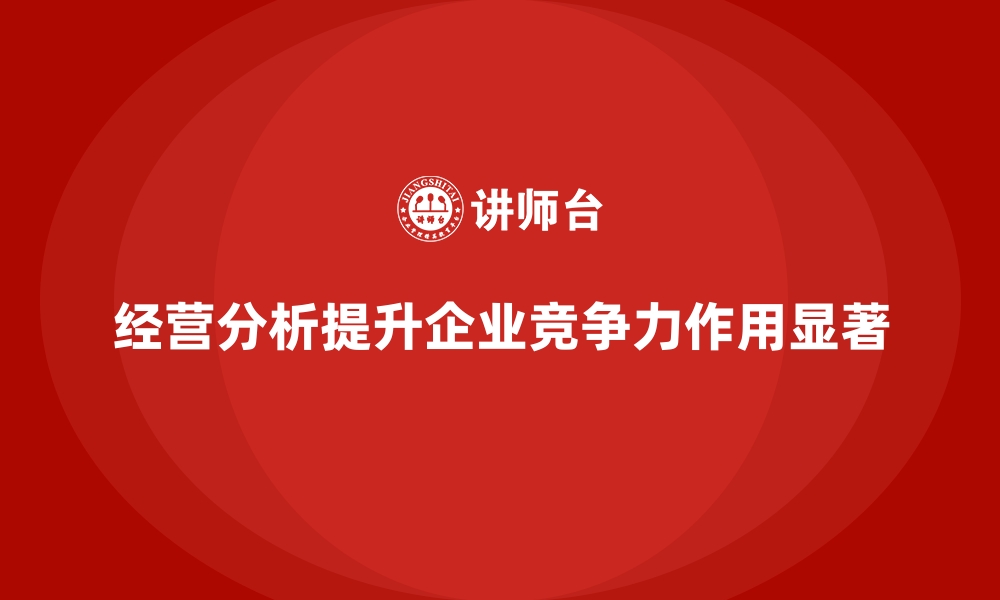 文章经营分析在提升企业竞争力中的作用的缩略图