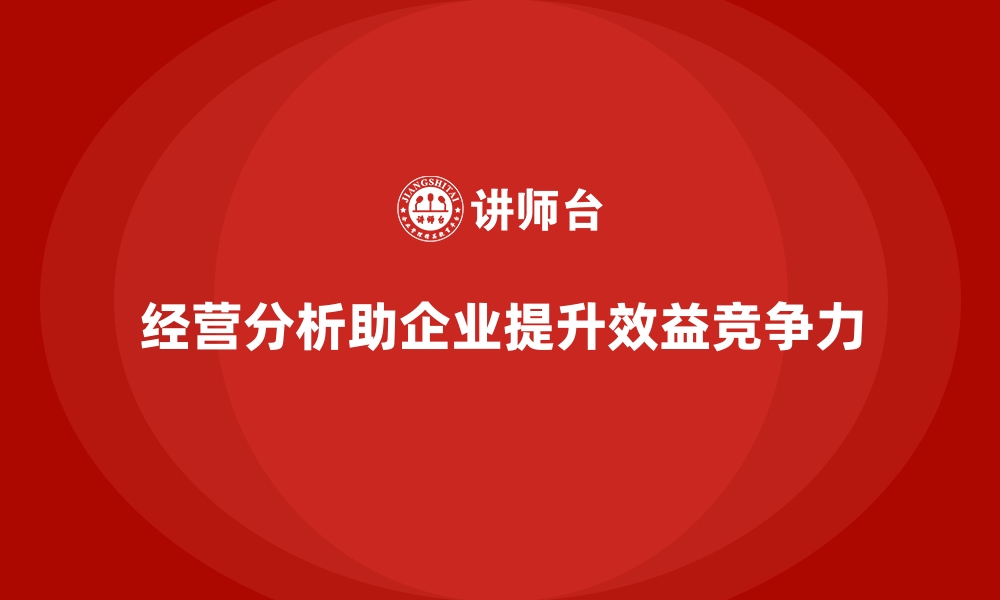 经营分析助企业提升效益竞争力