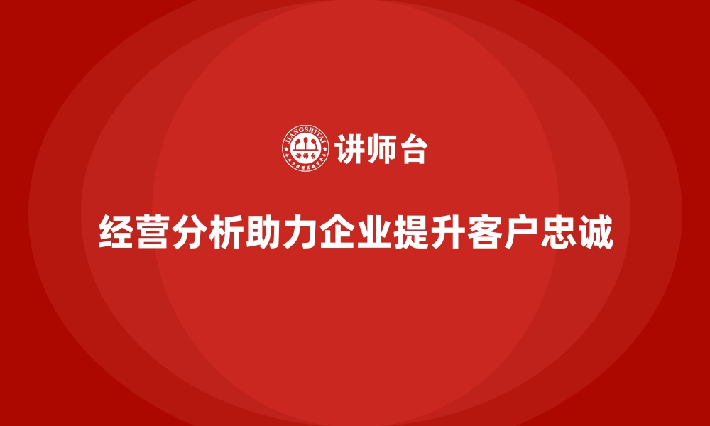 文章企业如何通过经营分析提升客户忠诚度？的缩略图