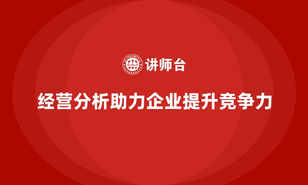 文章企业如何通过经营分析提升品牌竞争力？的缩略图