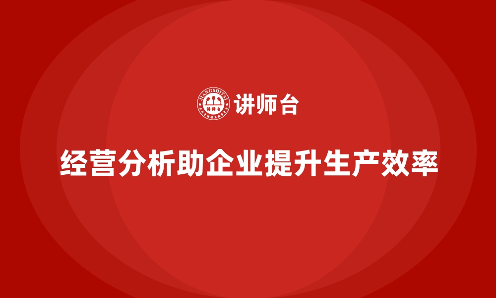 文章企业如何通过经营分析优化生产效率？的缩略图