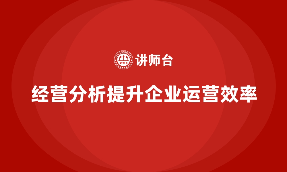 文章企业如何通过经营分析提升运营效率？的缩略图