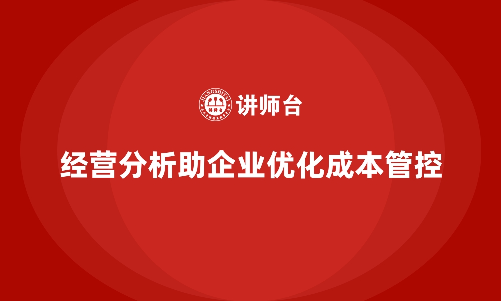 文章企业如何通过经营分析提升成本管控能力？的缩略图