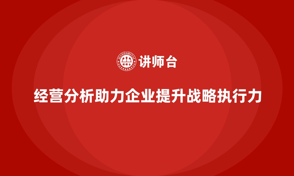 文章企业如何通过经营分析提升战略执行力？的缩略图