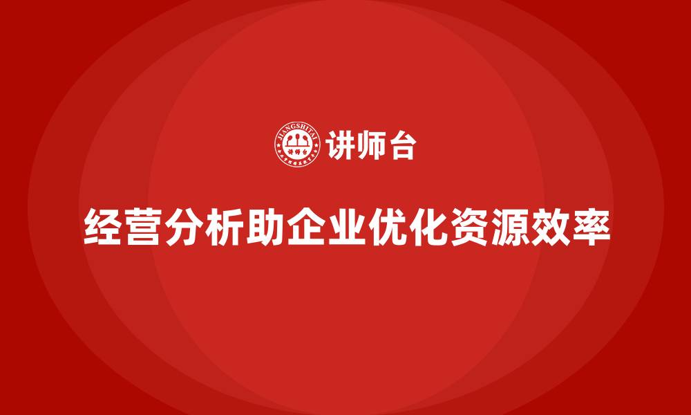 文章企业如何通过经营分析提高资源利用效率？的缩略图