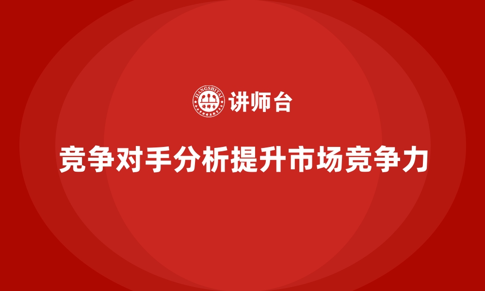 文章经营分析：帮助企业加强竞争对手分析的缩略图