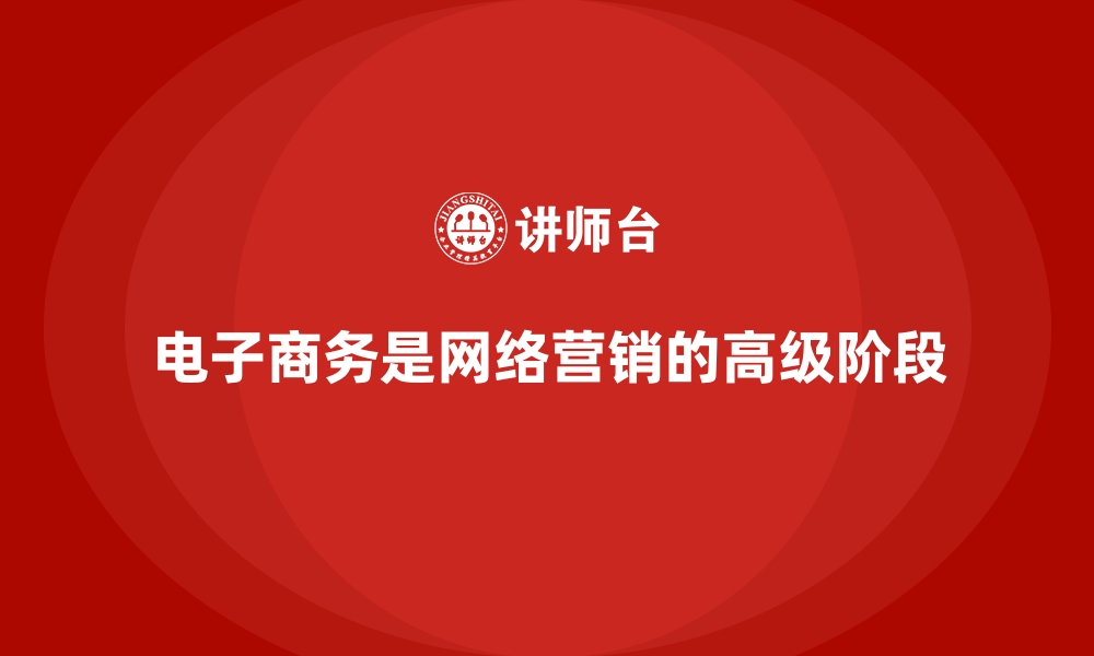 电子商务是网络营销的高级阶段