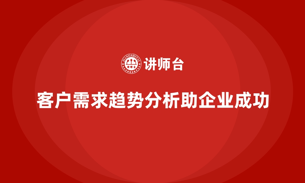 文章企业经营分析：如何分析客户需求趋势？的缩略图