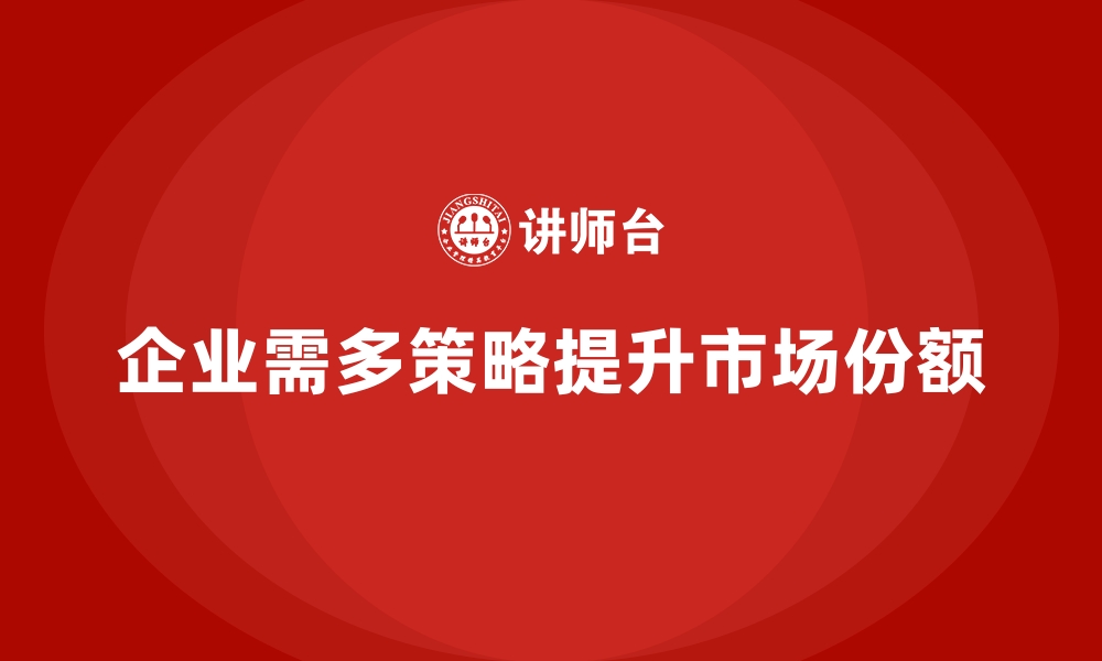 企业需多策略提升市场份额