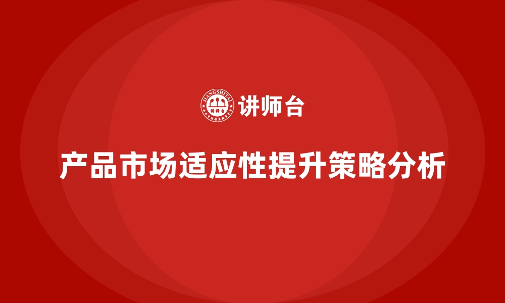 文章企业经营分析：如何提高产品的市场适应性？的缩略图