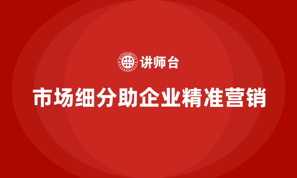 文章企业经营分析：如何通过市场细分提升销售额？的缩略图