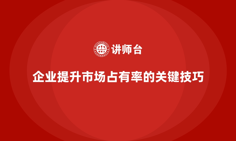 文章企业经营分析：提升市场占有率的关键技巧的缩略图