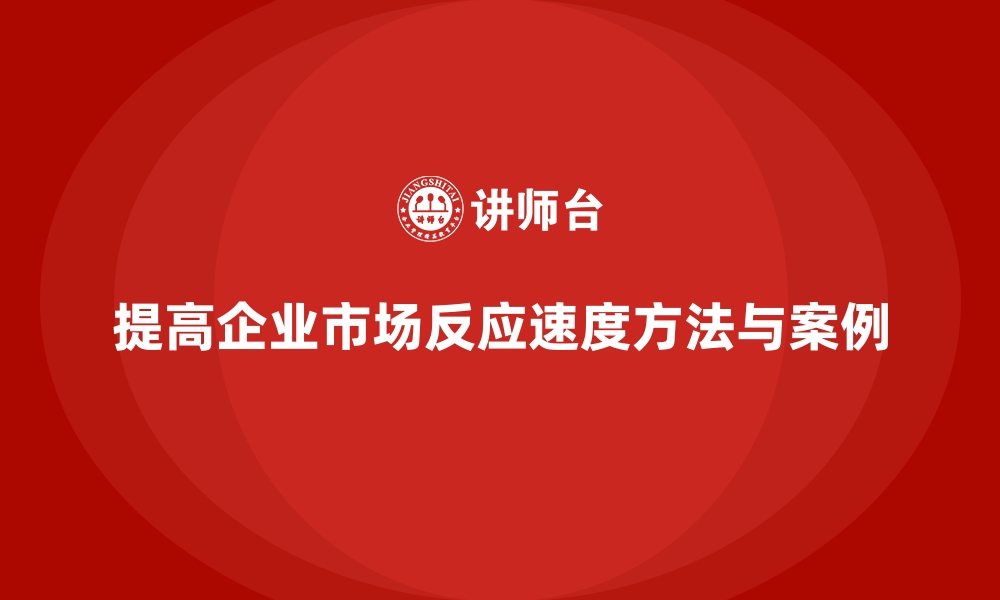 文章企业经营分析：提高市场反应速度的核心方法的缩略图