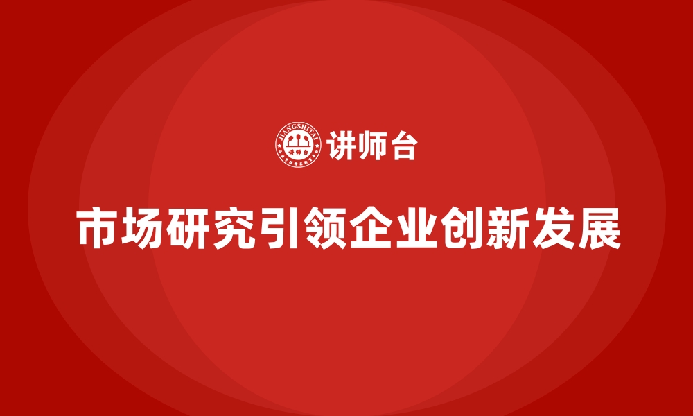 市场研究引领企业创新发展