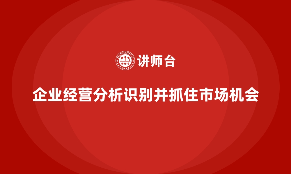 文章企业经营分析：如何帮助企业识别并抓住机会？的缩略图