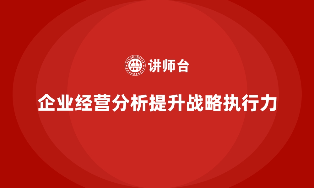 文章企业经营分析：如何帮助公司提高战略执行力？的缩略图