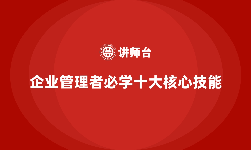 文章企业经营管理培训班：企业管理者必学的十大技能的缩略图