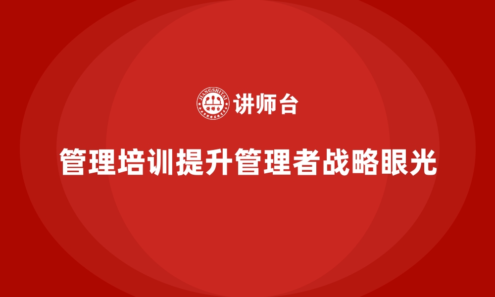 文章企业经营管理培训班：提升管理者战略眼光的技巧的缩略图