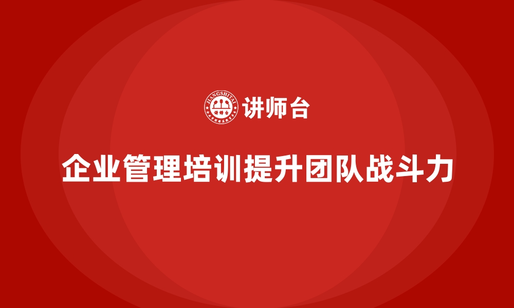 文章企业经营管理培训班：如何提升公司团队的战斗力？的缩略图