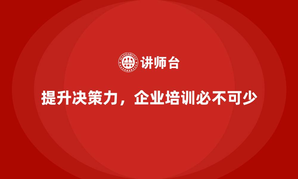 文章企业经营管理培训班：如何通过培训提高管理者的决策力？的缩略图