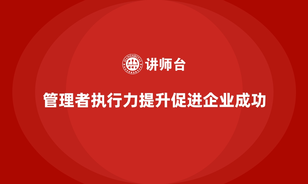 管理者执行力提升促进企业成功