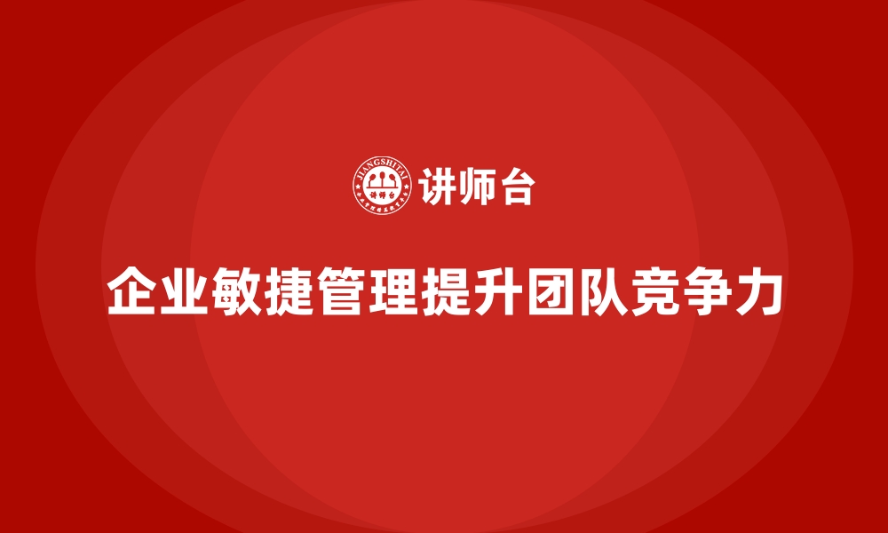 文章企业经营管理培训班：如何提高团队管理的敏捷性？的缩略图