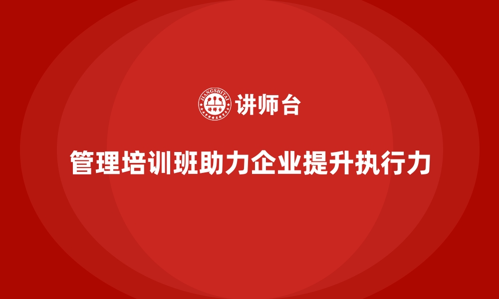 文章企业经营管理培训班：帮助企业管理者打造高效执行力的缩略图