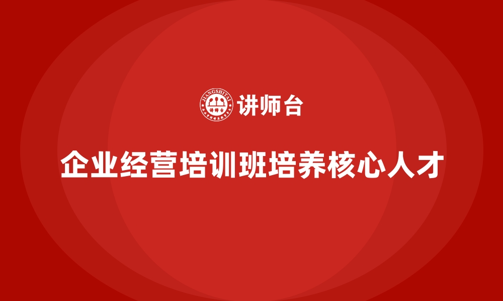 文章企业经营管理培训班：培养企业经营的核心人才的缩略图