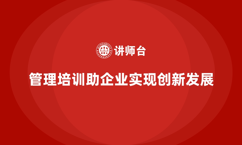 文章企业经营管理培训班：通过培训实现企业管理创新的缩略图