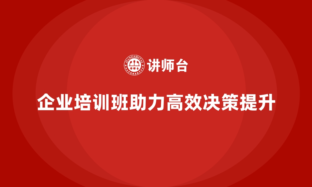 企业培训班助力高效决策提升