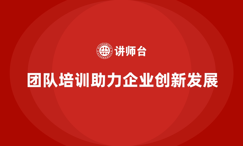 团队培训助力企业创新发展